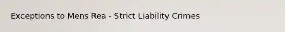 Exceptions to Mens Rea - Strict Liability Crimes