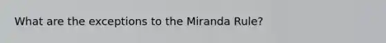 What are the exceptions to the Miranda Rule?