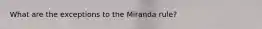 What are the exceptions to the Miranda rule?