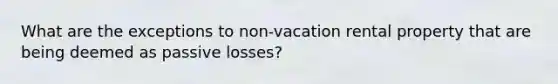 What are the exceptions to non-vacation rental property that are being deemed as passive losses?