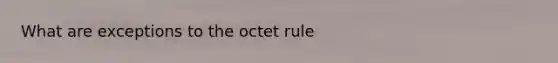 What are exceptions to the octet rule