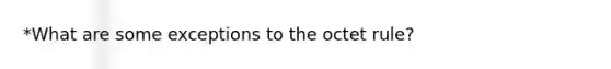 *What are some exceptions to the octet rule?