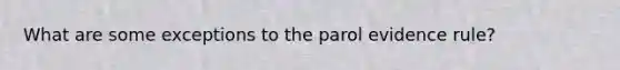 What are some exceptions to the parol evidence rule?