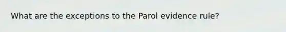 What are the exceptions to the Parol evidence rule?