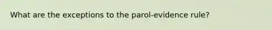 What are the exceptions to the parol-evidence rule?