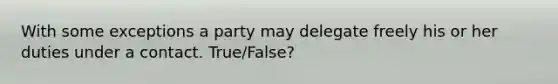 With some exceptions a party may delegate freely his or her duties under a contact. True/False?