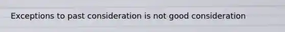 Exceptions to past consideration is not good consideration