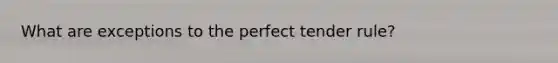 What are exceptions to the perfect tender rule?