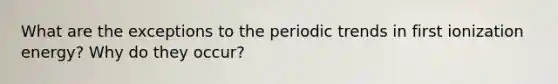 What are the exceptions to the <a href='https://www.questionai.com/knowledge/kUdNcjv07k-periodic-trends' class='anchor-knowledge'>periodic trends</a> in first ionization energy? Why do they occur?