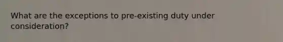 What are the exceptions to pre-existing duty under consideration?