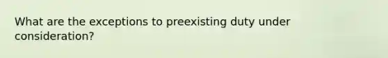 What are the exceptions to preexisting duty under consideration?