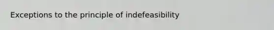 Exceptions to the principle of indefeasibility