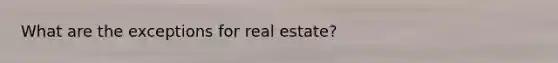 What are the exceptions for real estate?