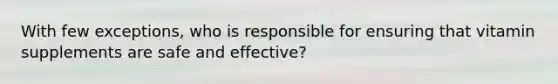 With few exceptions, who is responsible for ensuring that vitamin supplements are safe and effective?