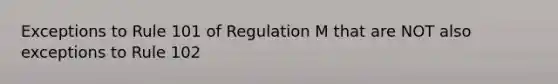 Exceptions to Rule 101 of Regulation M that are NOT also exceptions to Rule 102