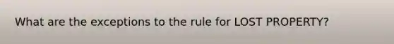 What are the exceptions to the rule for LOST PROPERTY?