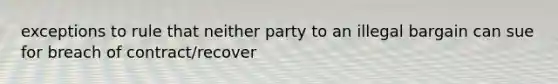 exceptions to rule that neither party to an illegal bargain can sue for breach of contract/recover