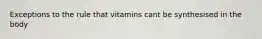 Exceptions to the rule that vitamins cant be synthesised in the body