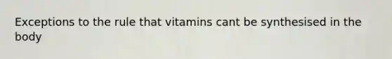 Exceptions to the rule that vitamins cant be synthesised in the body