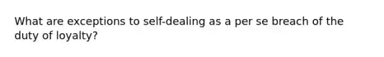 What are exceptions to self-dealing as a per se breach of the duty of loyalty?