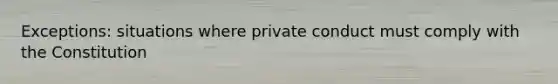 Exceptions: situations where private conduct must comply with the Constitution