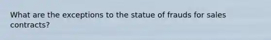 What are the exceptions to the statue of frauds for sales contracts?