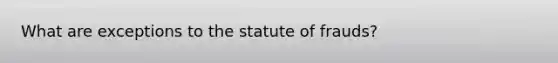 What are exceptions to the statute of frauds?