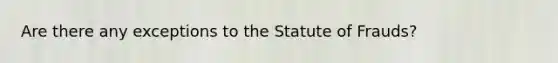 Are there any exceptions to the Statute of Frauds?