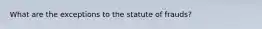 What are the exceptions to the statute of frauds?