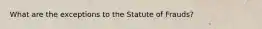 What are the exceptions to the Statute of Frauds?