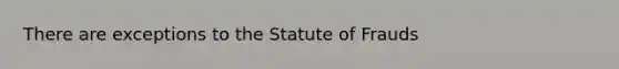 There are exceptions to the Statute of Frauds