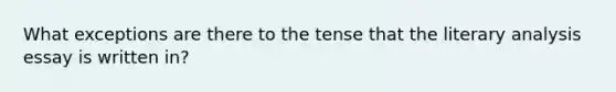 What exceptions are there to the tense that the literary analysis essay is written in?