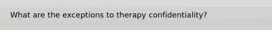 What are the exceptions to therapy confidentiality?