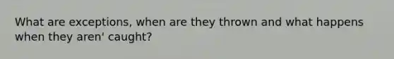 What are exceptions, when are they thrown and what happens when they aren' caught?