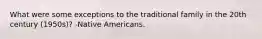 What were some exceptions to the traditional family in the 20th century (1950s)? -Native Americans.