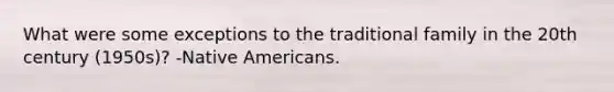 What were some exceptions to the traditional family in the 20th century (1950s)? -Native Americans.