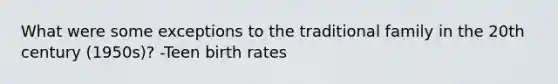 What were some exceptions to the traditional family in the 20th century (1950s)? -Teen birth rates