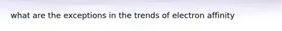 what are the exceptions in the trends of electron affinity