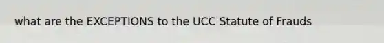 what are the EXCEPTIONS to the UCC Statute of Frauds