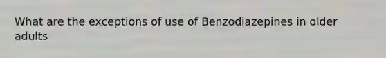 What are the exceptions of use of Benzodiazepines in older adults