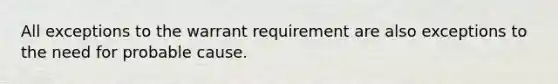 All exceptions to the warrant requirement are also exceptions to the need for probable cause.