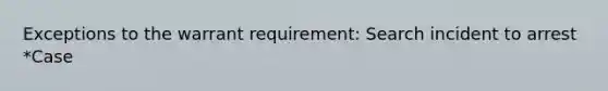 Exceptions to the warrant requirement: Search incident to arrest *Case