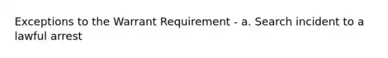 Exceptions to the Warrant Requirement - a. Search incident to a lawful arrest