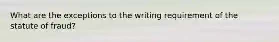 What are the exceptions to the writing requirement of the statute of fraud?