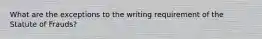 What are the exceptions to the writing requirement of the Statute of Frauds?