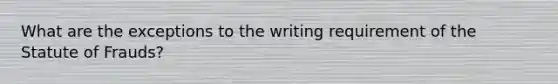 What are the exceptions to the writing requirement of the Statute of Frauds?