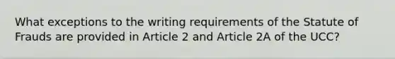 What exceptions to the writing requirements of the Statute of Frauds are provided in Article 2 and Article 2A of the UCC?