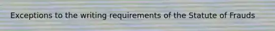 Exceptions to the writing requirements of the Statute of Frauds