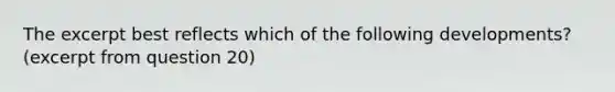 The excerpt best reflects which of the following developments? (excerpt from question 20)