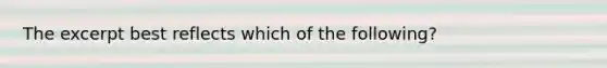 The excerpt best reflects which of the following?